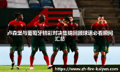 卢森堡与葡萄牙精彩对决集锦回顾球迷必看瞬间汇总